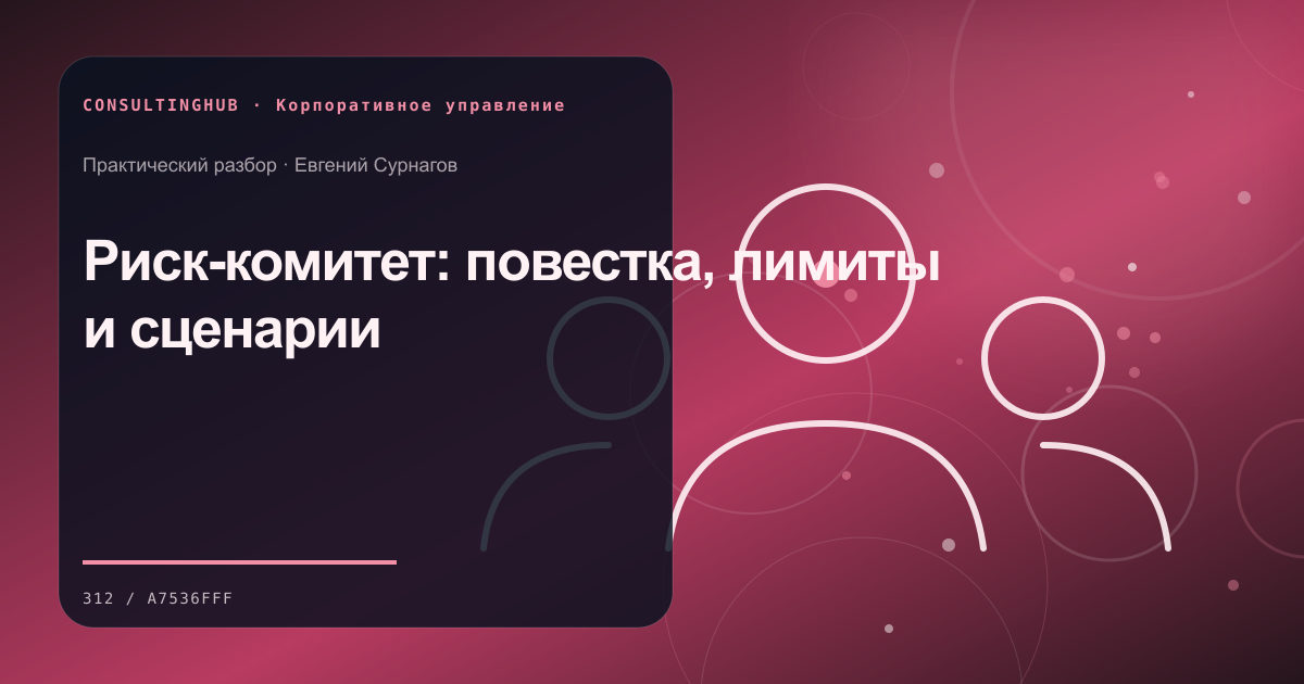 Совет и руководители обсуждают корпоративное решение: Риск-комитет: повестка, лимиты и сценарии