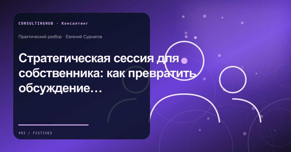Консультант и команда проводят рабочую сессию: Стратегическая сессия для собственника: как превратить обсуждение в план решений